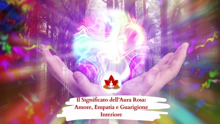 Il Significato dell’Aura Rosa: Amore, Empatia e Guarigione Interiore