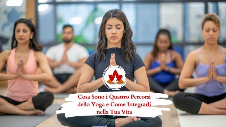 Cosa Sono i Quattro Percorsi dello Yoga e Come Integrarli nella Tua Vita