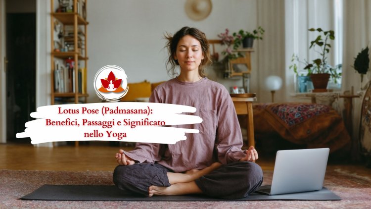 Lotus Pose (Padmasana): Benefici, Passaggi e Significato nello Yoga