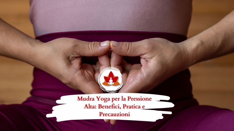 Mudra Yoga per la Pressione Alta: Benefici, Pratica e Precauzioni