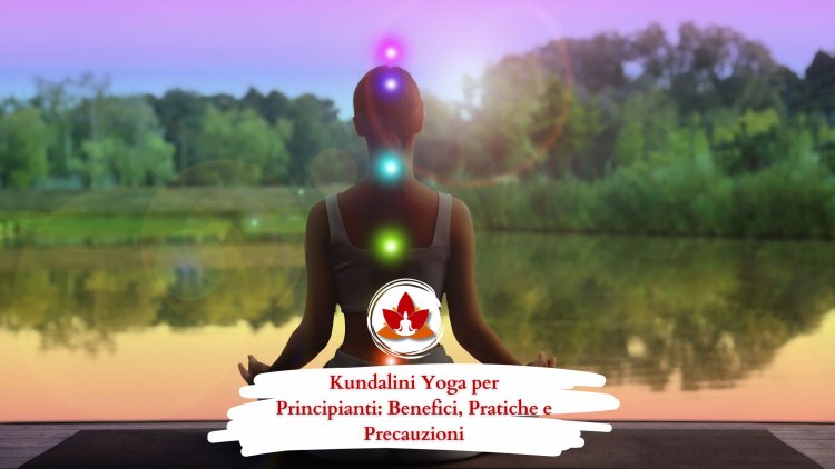 Kundalini Yoga per Principianti: Benefici, Pratiche e Precauzioni